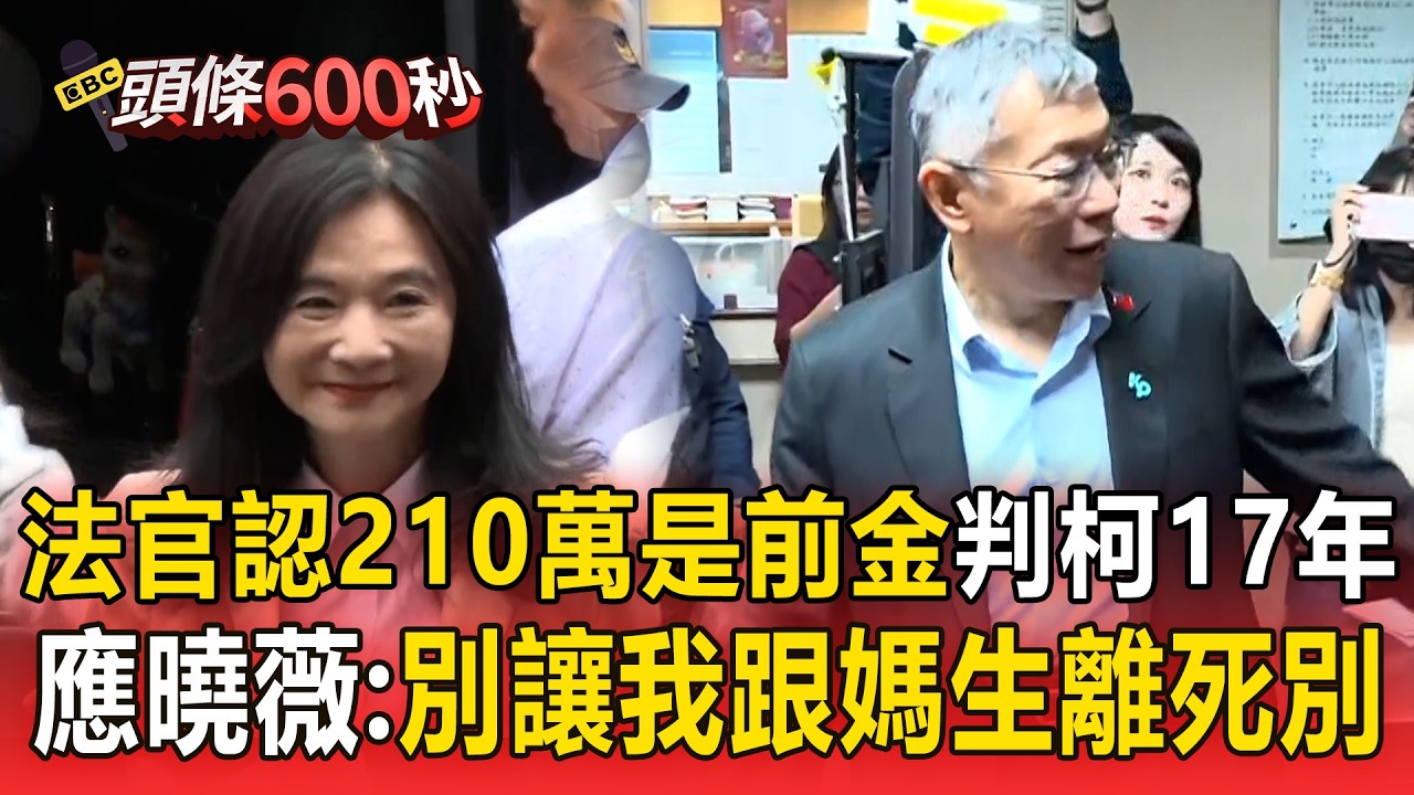 法官認「210萬是前金」判柯文哲17年！應曉薇得加保3千萬哭喊「別讓我跟媽生離死別」！【頭條600秒】