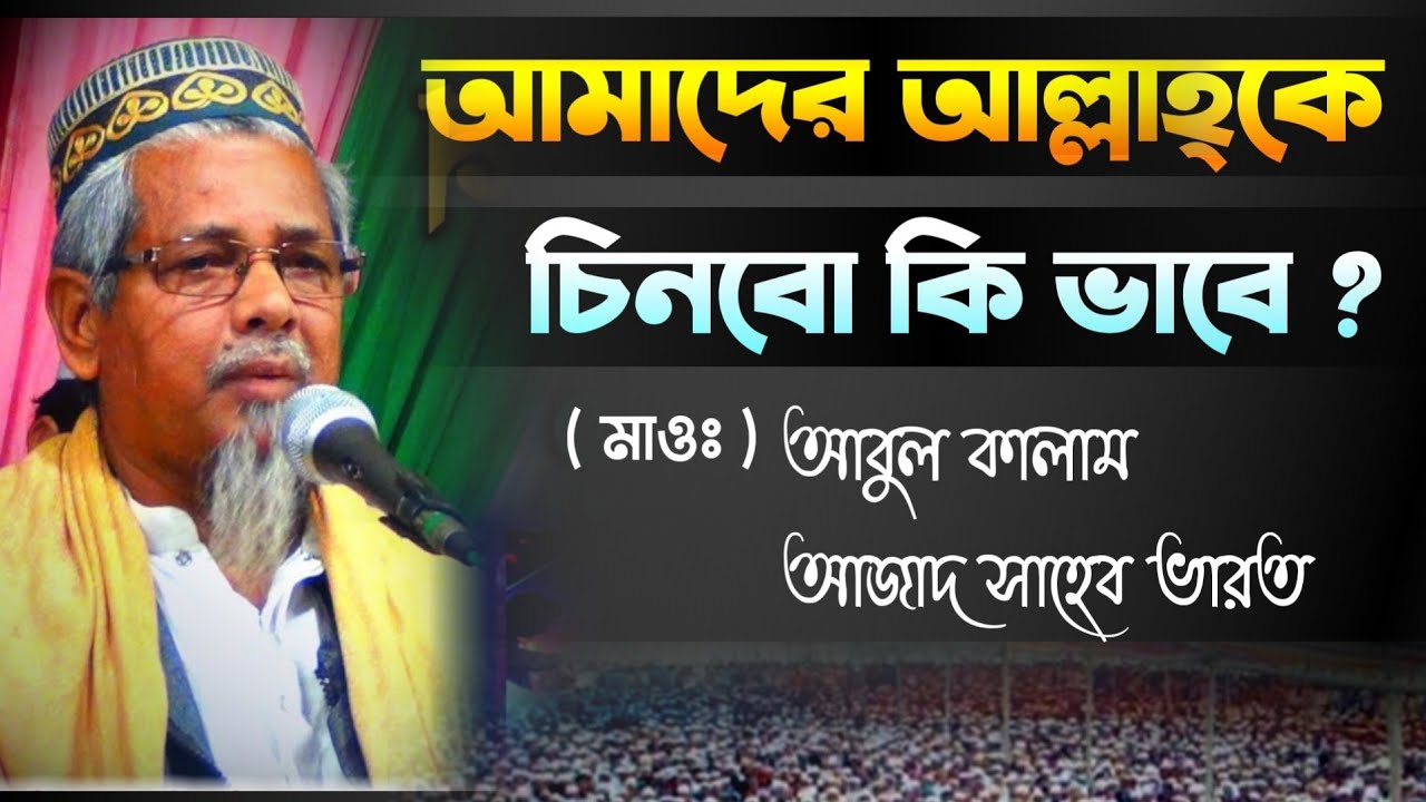 আমাদের আল্লাহ্‌কে চিনবো কি ভাবে ? ( মাওঃ ) আবুল কালাম আজাদ সাহেব ভারত // 