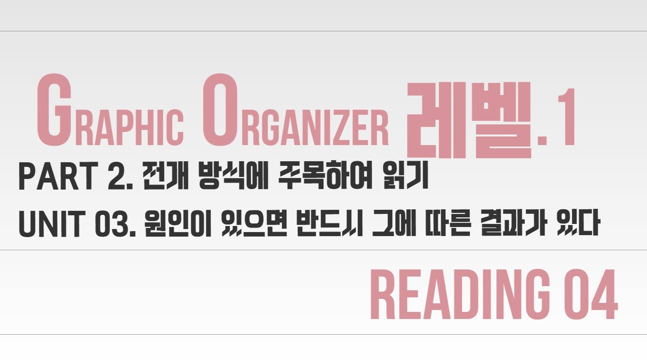 PART 2. 전개 방식에 주목하여 읽기 Unit 03. 원인이 있으면 반드시 그에 따른 결과가 있다 Reading04
