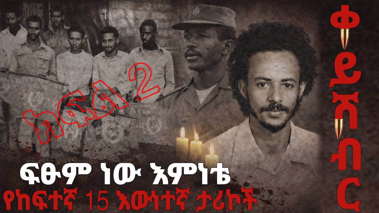 ክፍል -2 ፍፁም ነው እምነቴ - የከፍተኛ15 እስር ቤት እውነተኛ ታሪኮች - ቀይ ሽብር በአዲስ አበባ 