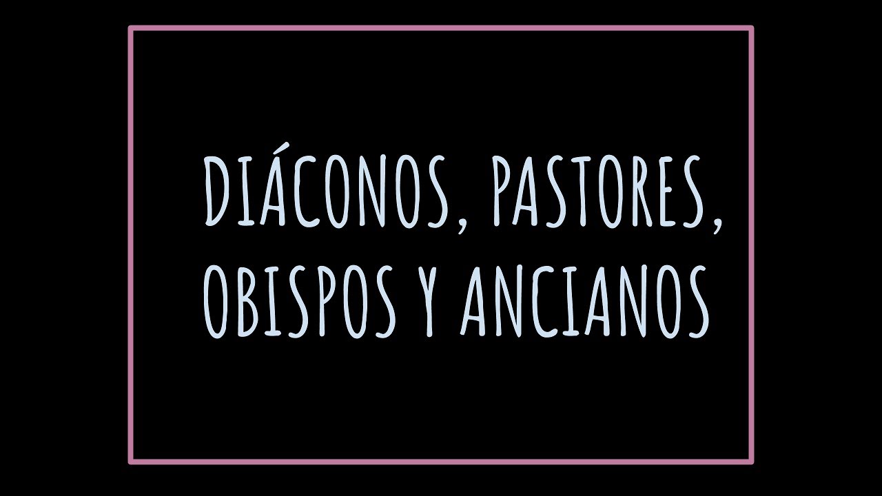 Diáconos, pastores, obispos y ancianos