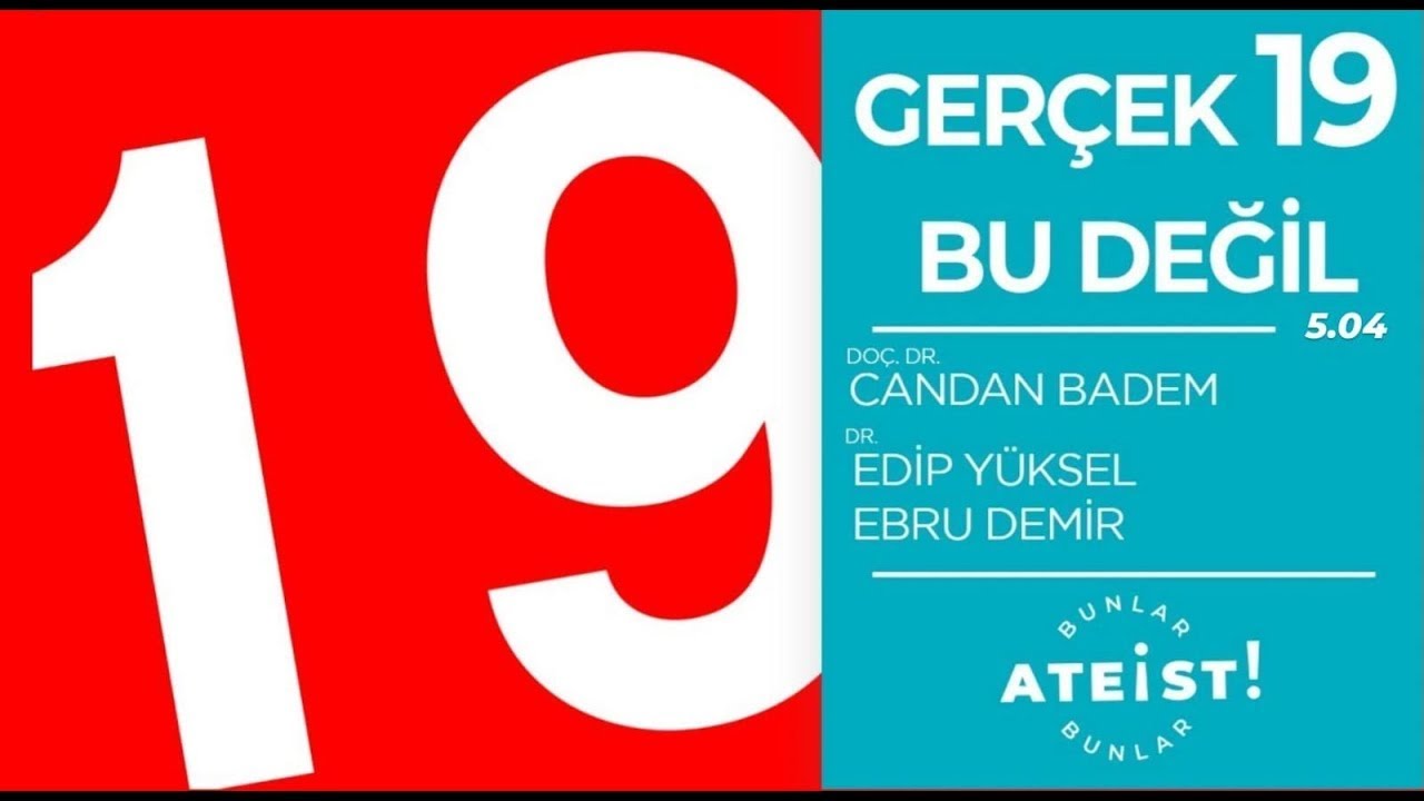 GERÇEK 19 BU DEĞİL - Bunlar Ateist! - 5.04 - Doç. Dr. Candan Badem, Dr. Edip Yüksel, Ebru Demir