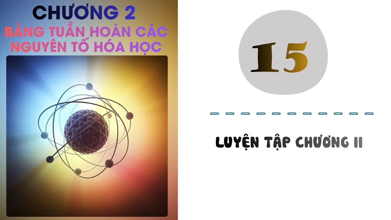 Hóa 10 |Chương 2| Bài 15: LUYỆN TẬP CHƯƠNG II
