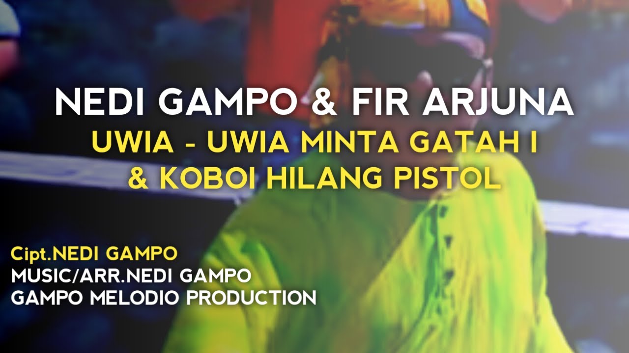 NEDI GAMPO/FIR ARJUNA - UWIA UWIA MINTAK GATAH 1 & KOBOI HILANG PISTOL