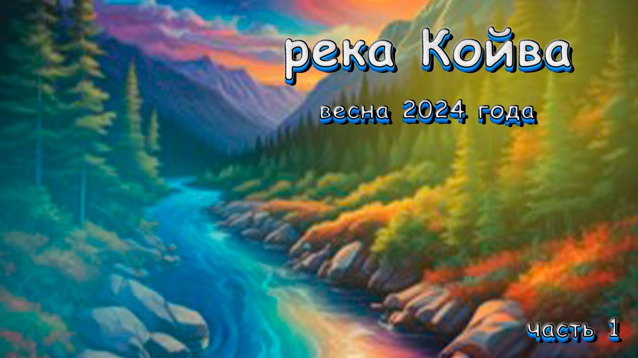 Сплав. река Койва. Весна 2024 Часть 1