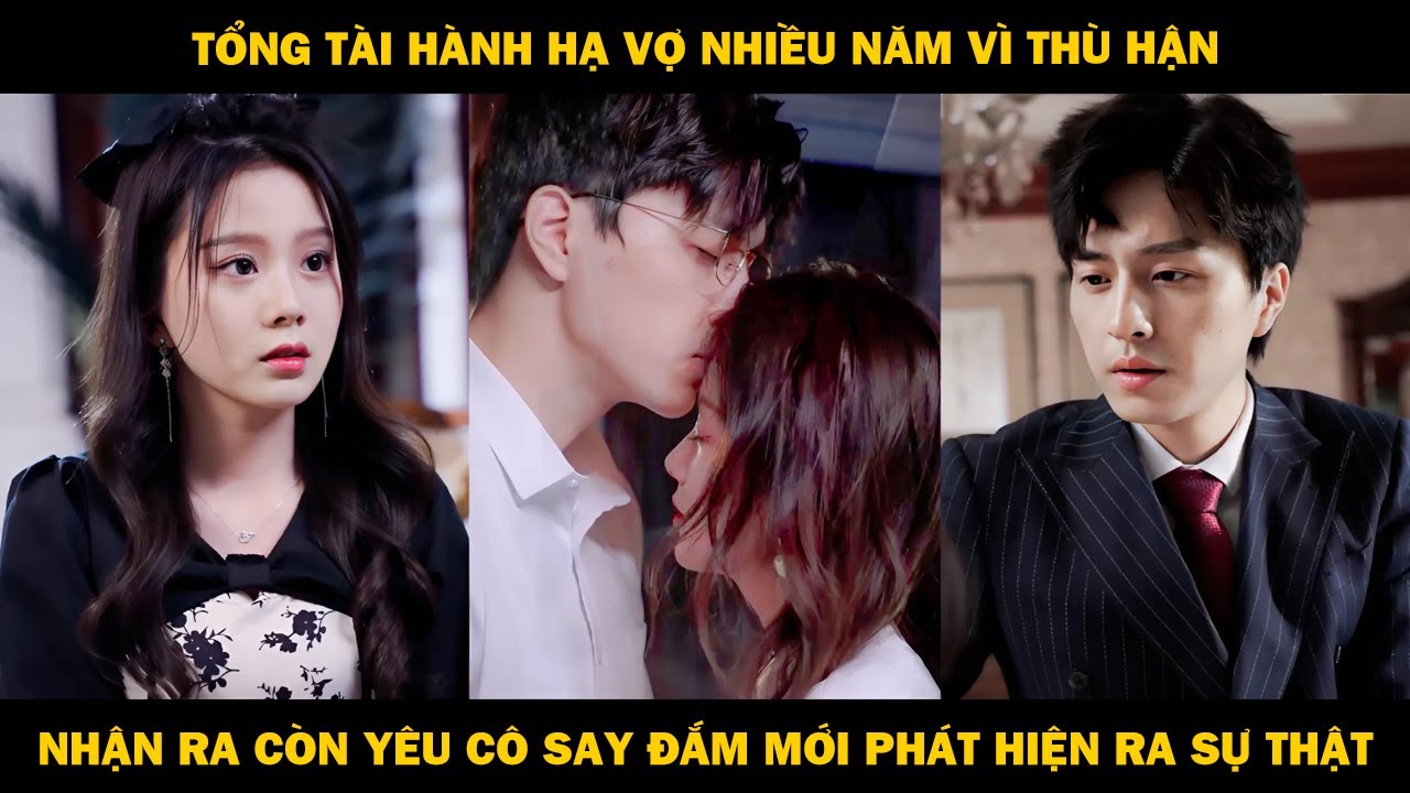 Tổng Tài Hành Hạ Vợ Nhiều Năm Vì Thù Hận, Đến Lúc Nhận Ra Yêu Cô Say Đắm Mới Phát Hiện Ra Sự Thật