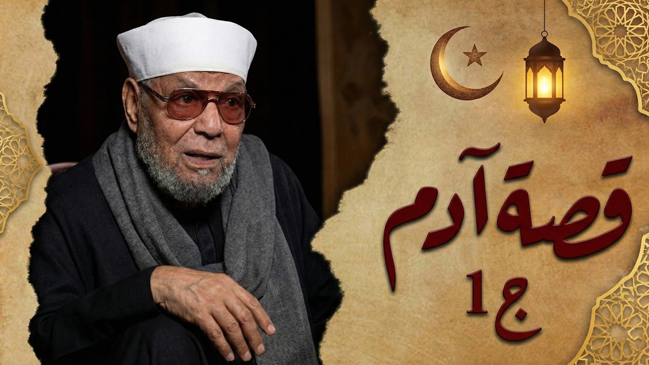 قصة نبى الله أدم عليه السلام أبو البشر - الجزء الأول - الشيخ الشعراوي