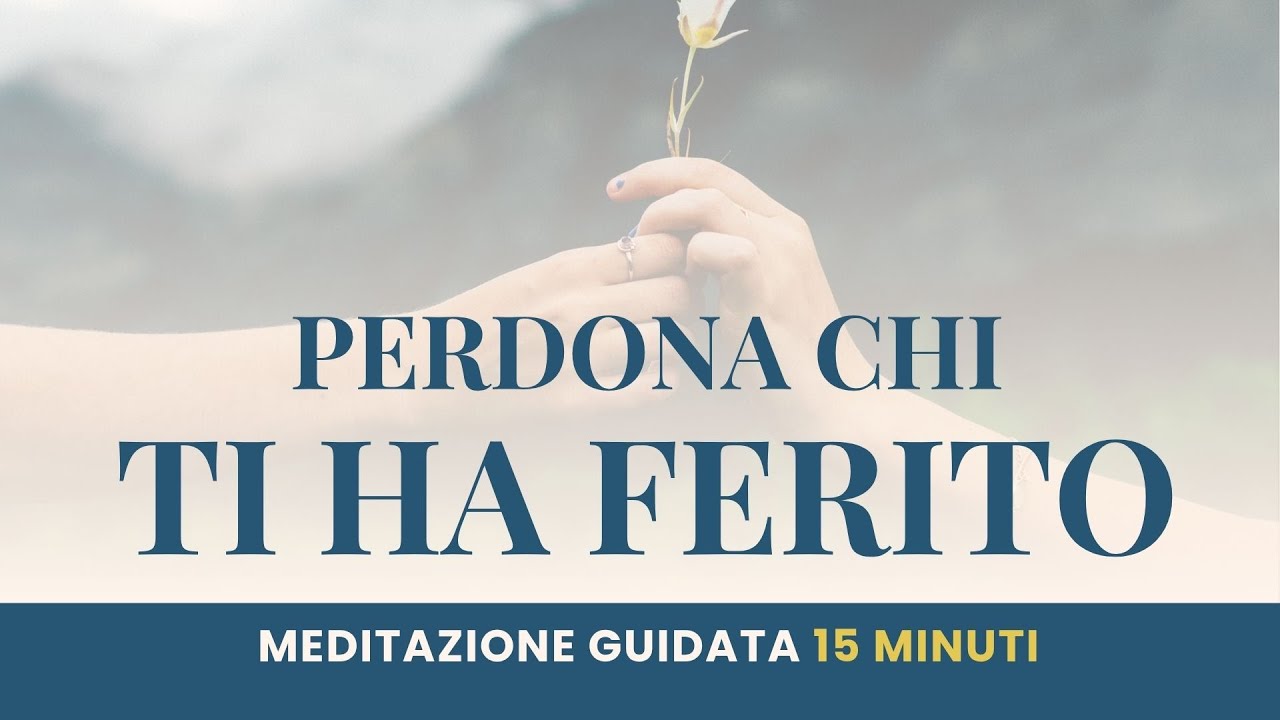 Meditazione per perdonare chi ti ha ferito - Meditazione del perdono - 15 minuti