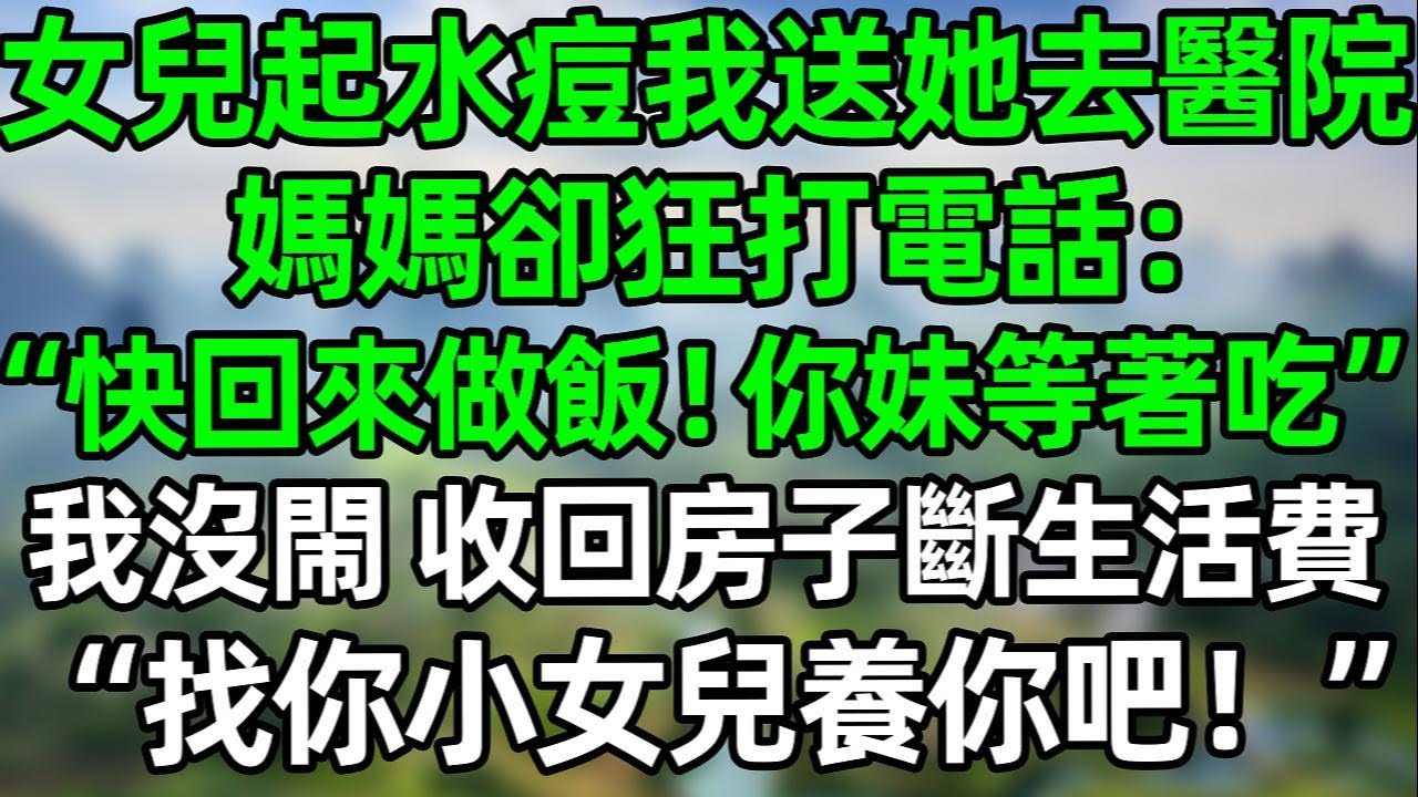 女兒起水痘我送她去醫院，媽媽卻狂打我電話：“快回來做飯，你妹妹等著吃飯呢！”我沒閙 當場收回房子斷掉生活費，她徹底傻眼了！#夜讀人生 #講故事  #幸福生活 #深夜淺讀 #深夜故事 #婆媳 #情感故事