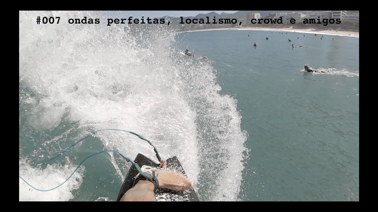#007 ONDAS PERFEITAS, CROWD, LOCALISMO E AMIGOS