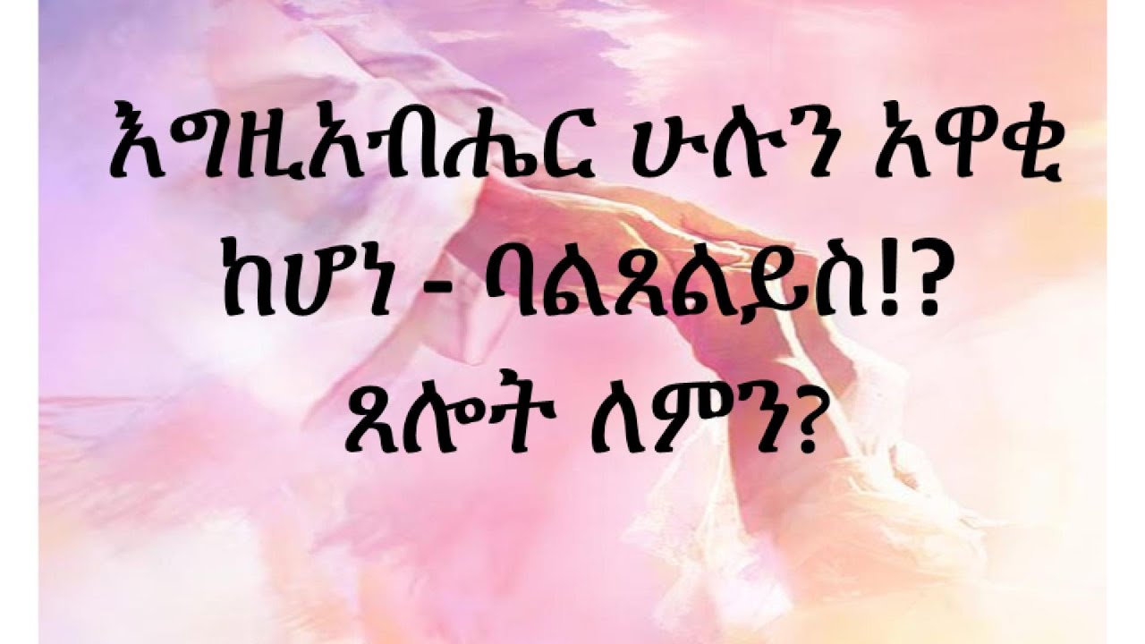 No silence regarding prayer ስለ ጸሎት ዝም  አይባልም  EP 1 part 4-1 እግዚአብሔር ሁሉን አዋቂ ከሆነ ባልጸልይስ!?ጸሎት ለምን? ቁ.1