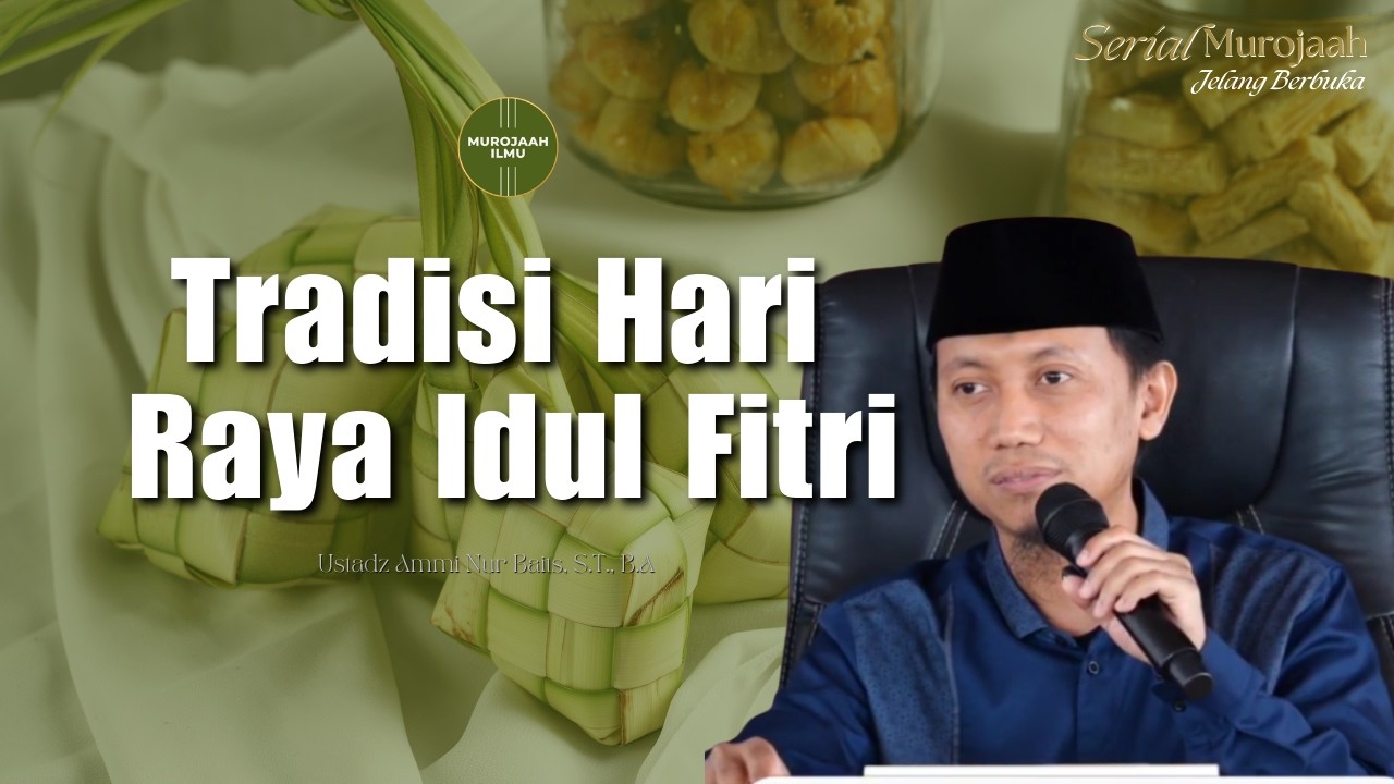 Tradisi Hari Raya Idul Fitri - Ustadz Ammi Nur Baits, S.T., B.A