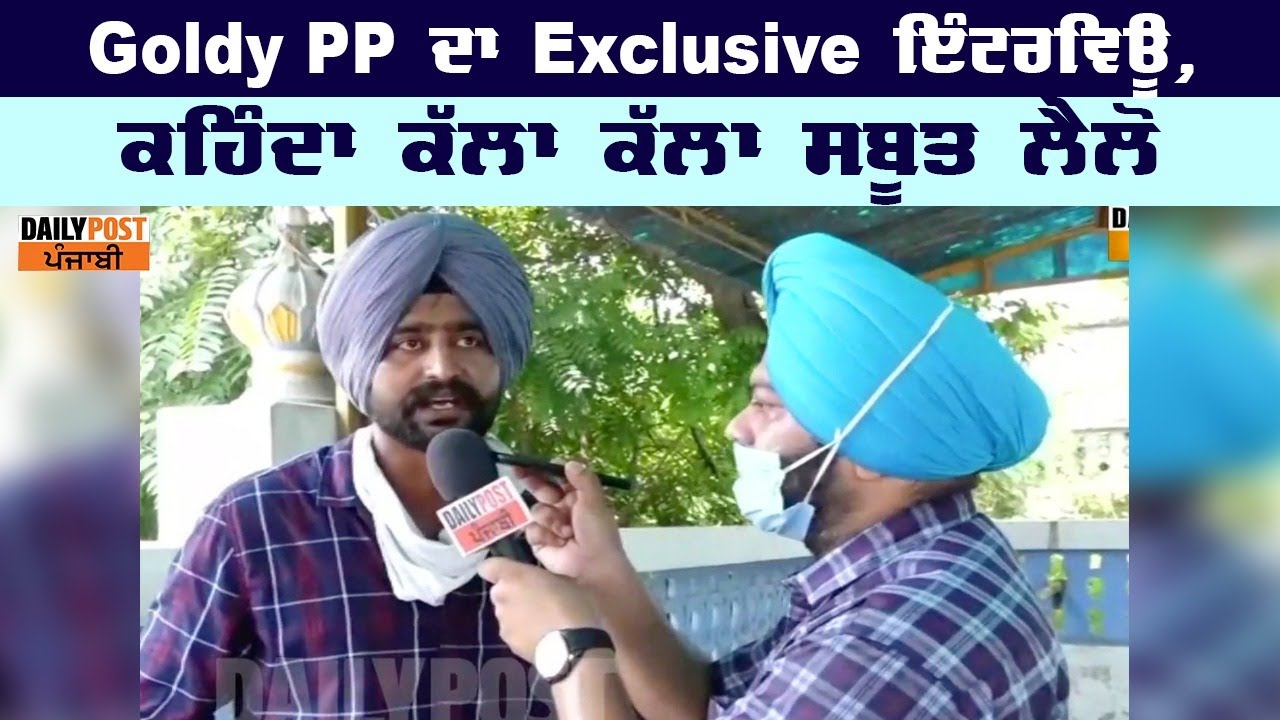 Goldy PP ਦਾ Exclusive Interview, ਕਹਿੰਦਾ ਕੱਲਾ ਕੱਲਾ ਸਬੂਤ ਲੈਲੋ