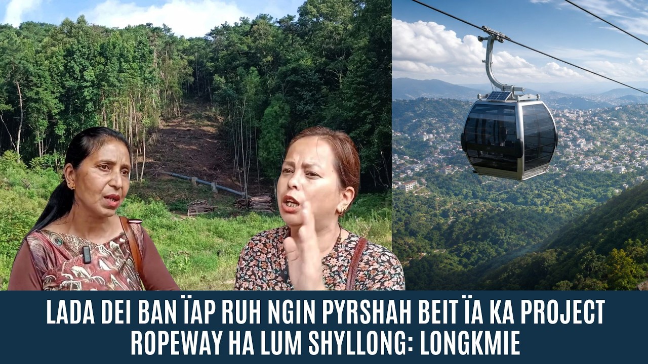 LADA DEI BAN &Iuml;AP RUH NGIN PYRSHAH BEIT &Iuml;A KA PROJECT ROPEWAY HA LUM SHYLLONG: LONGKMIE