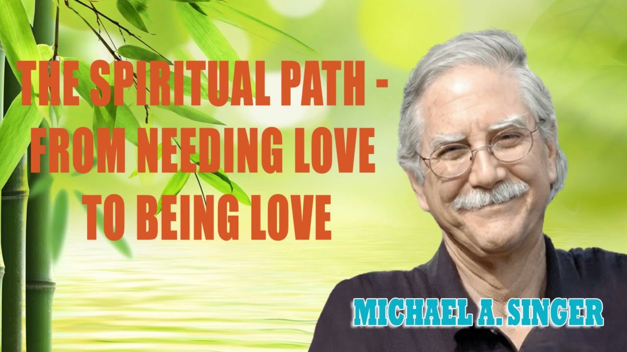 Michael Singer - The Spiritual Path - From Needing Love to Being Love