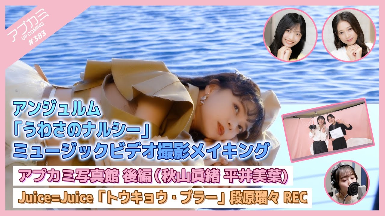 【アプカミ#383】アンジュルム「うわさのナルシー」MVメイキング・アプカミ写真館 後編（秋山眞緒 平井美葉)・Juice=Juice「トウキョウ・ブラー」段原瑠々REC MC : 谷本安美 弓桁朱琴