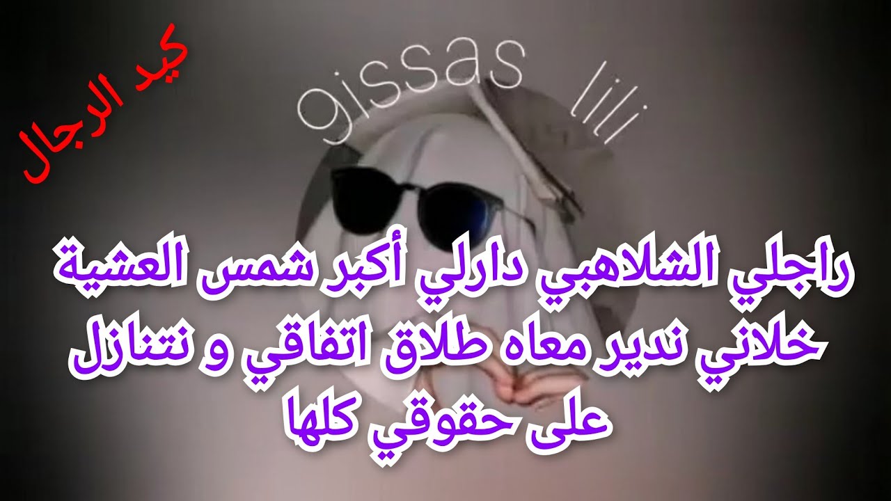 راجلي الشلاهبي دارلي أكبر شمس العشية خلاني ندير معاه طلاق اتفاقي و نتنازل على حقوقي كلها