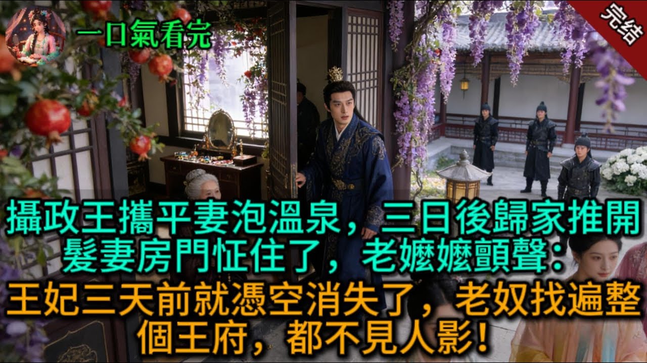 攝政王攜平妻泡溫泉，三日後歸家推開髮妻房門怔住了，老嬤嬤顫聲：“王妃三天前就憑空消失了，老奴找遍整個王府，都不見人影！
