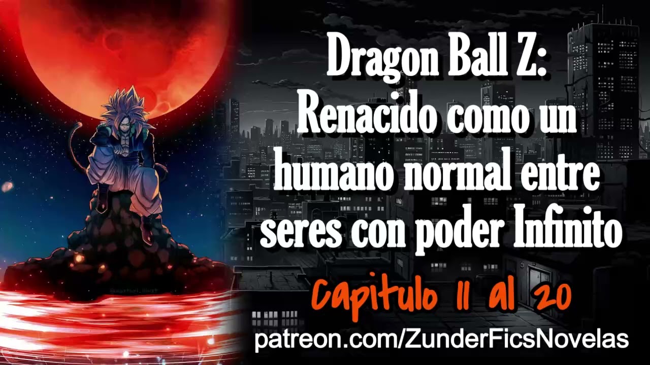 Dragon Ball Z: Renacido como un humano normal entre seres con poder Infinito - Capitulo 11 al 20