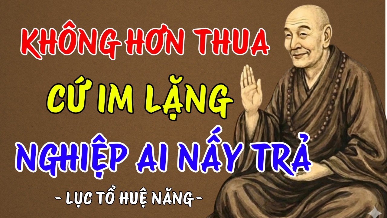 LỤC TỔ HUỆ NĂNG : Không hơn thua - cứ im lặng, nghiệp ai nấy trả, nghe đi rất thấm thía