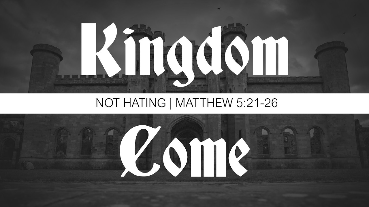 Kingdom Come | Not Hating | Matthew 5:21-26
