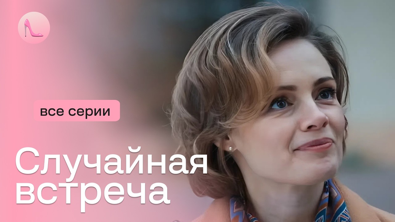 Спас случайную незнакомку от смерти и влюбился на всю жизнь. «СЛУЧАЙНАЯ ВСТРЕЧА». Все серии