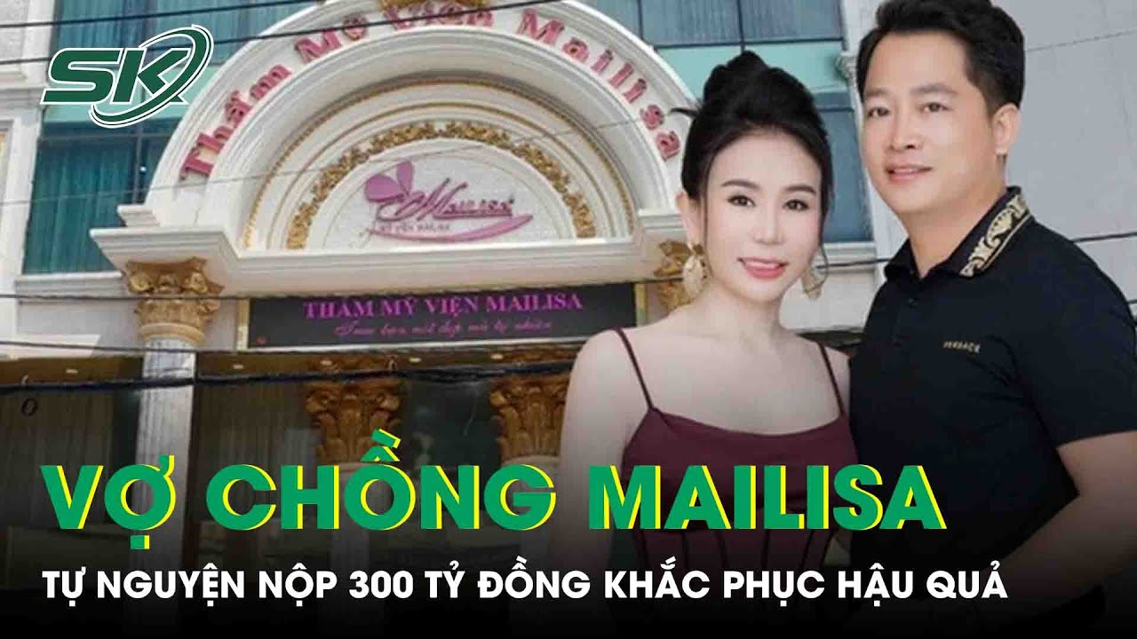 Vợ chồng &ldquo;tr&ugrave;m&rdquo; thẩm mỹ viện Mailisa tự nguyện nộp 300 tỷ đồng khắc phục hậu quả