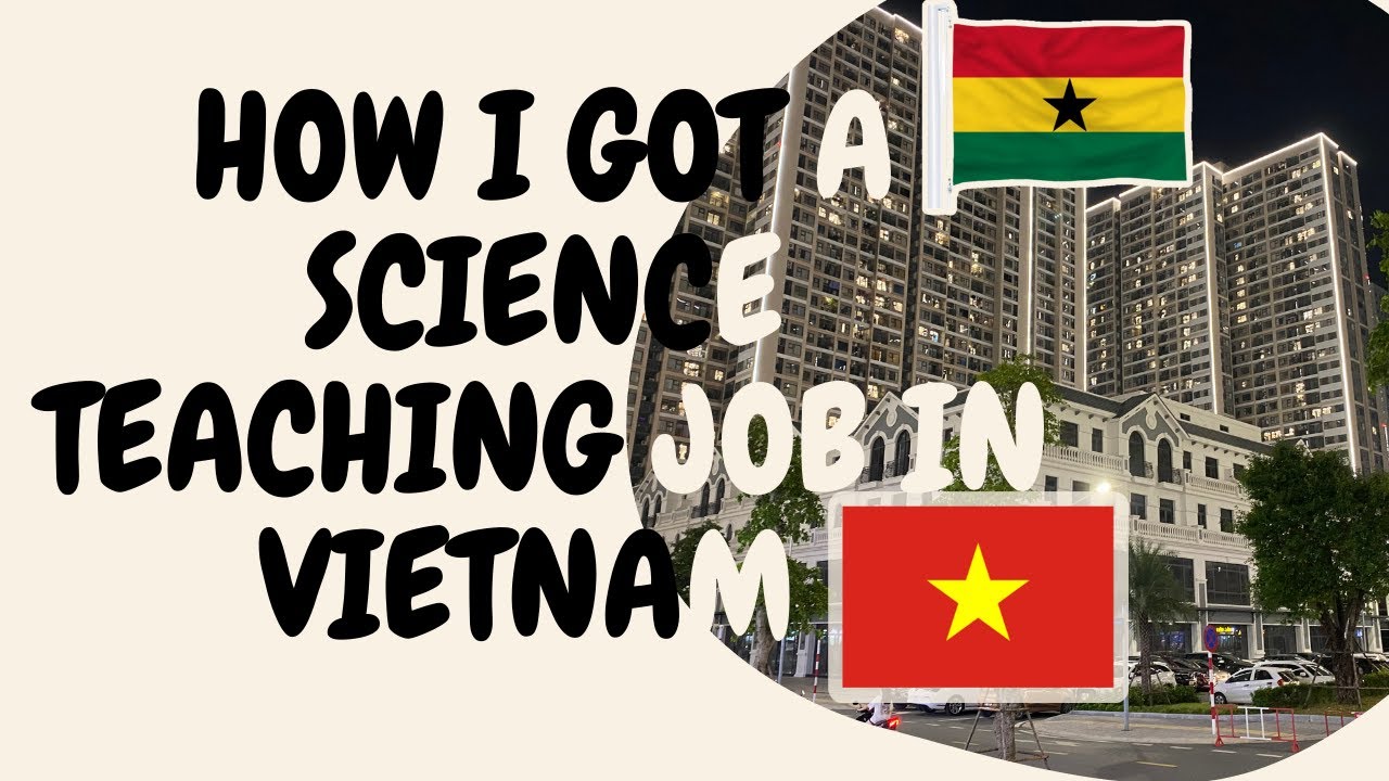 How  I got a Science Teaching Job In Vietnam from Ghana | How to Get a Job Abroad from Ghana