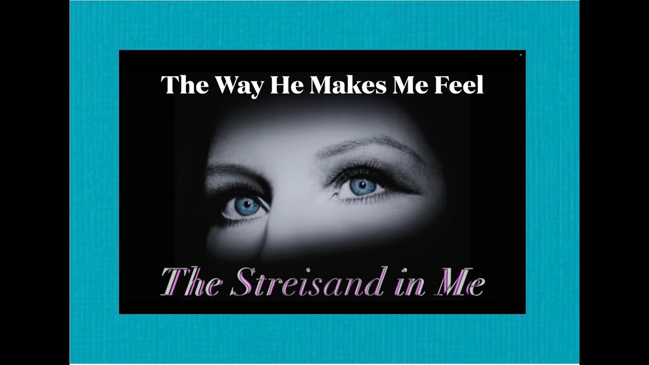 The Way He Makes Me Feel ~ The Streisand In Me