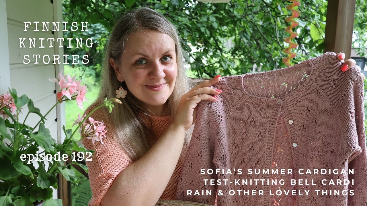 Sofia's Summer Cardigan, Bell Cardi, rain & other lovely things - ep 192 - Finnish Knitting Stories