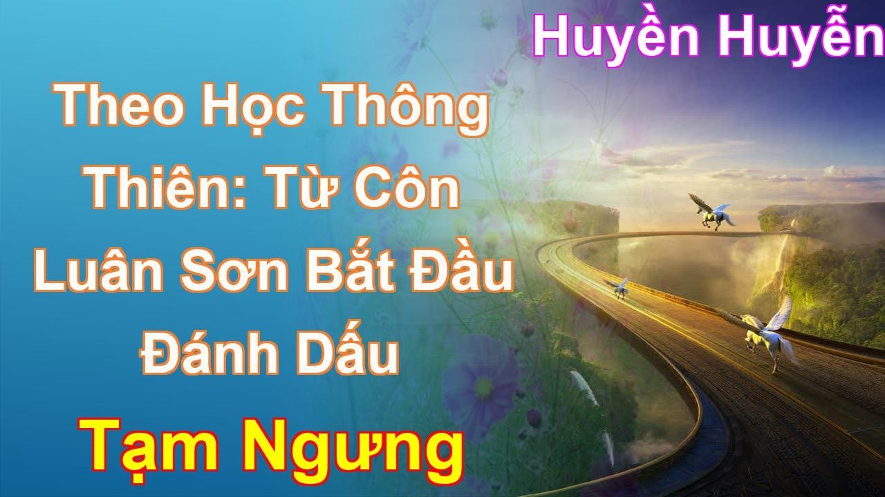 Theo Học Thông Thiên: Từ Côn Luân Sơn Bắt Đầu Đánh Dấu Tạm Ngưng - Huyền Huyễn