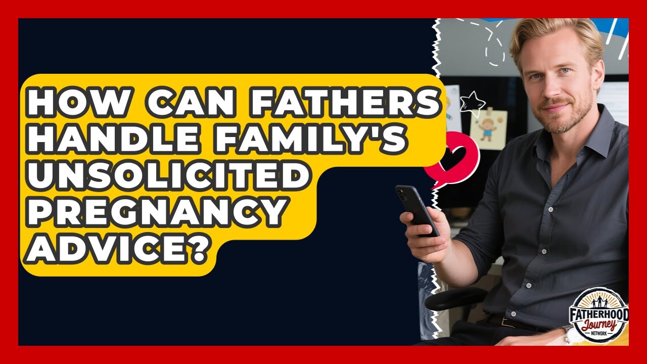 How Can Fathers Handle Family's Unsolicited Pregnancy Advice? - Fatherhood Journey Network