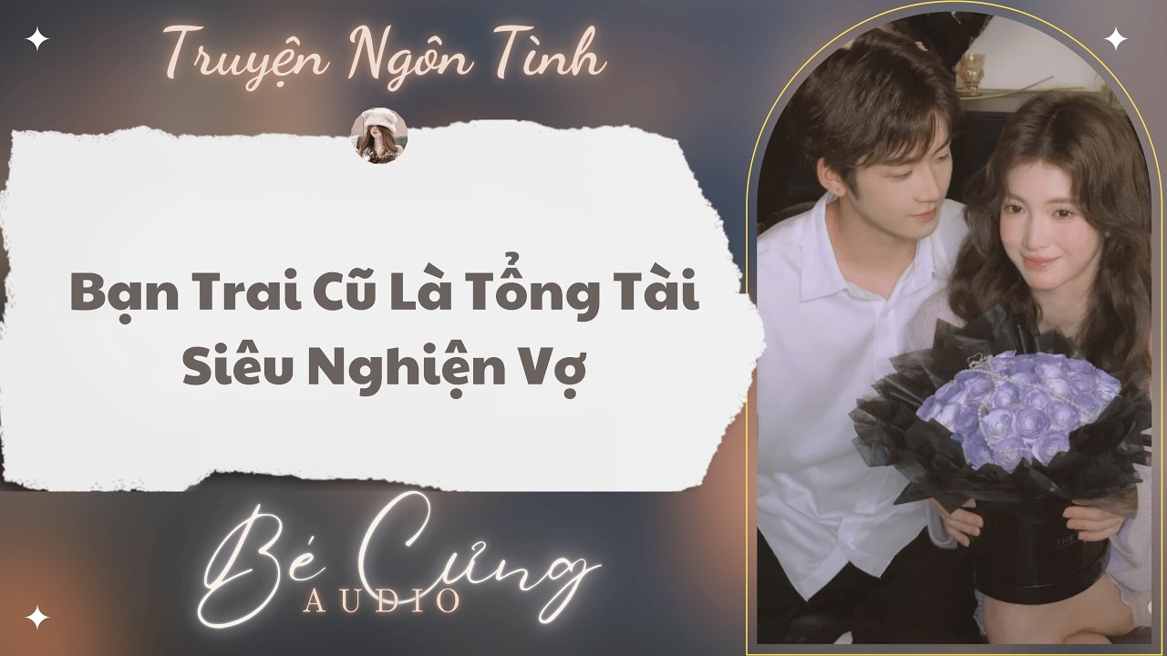 Truyện Audio || Bạn Trai Cũ Là Tổng Tài Siêu Nghiện Vợ || Bé Cưng Audio