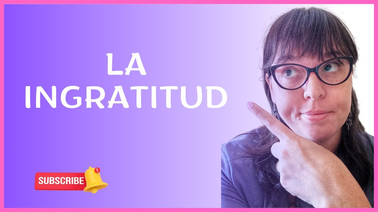 Hablemos de la Ingratitud/Gratitud