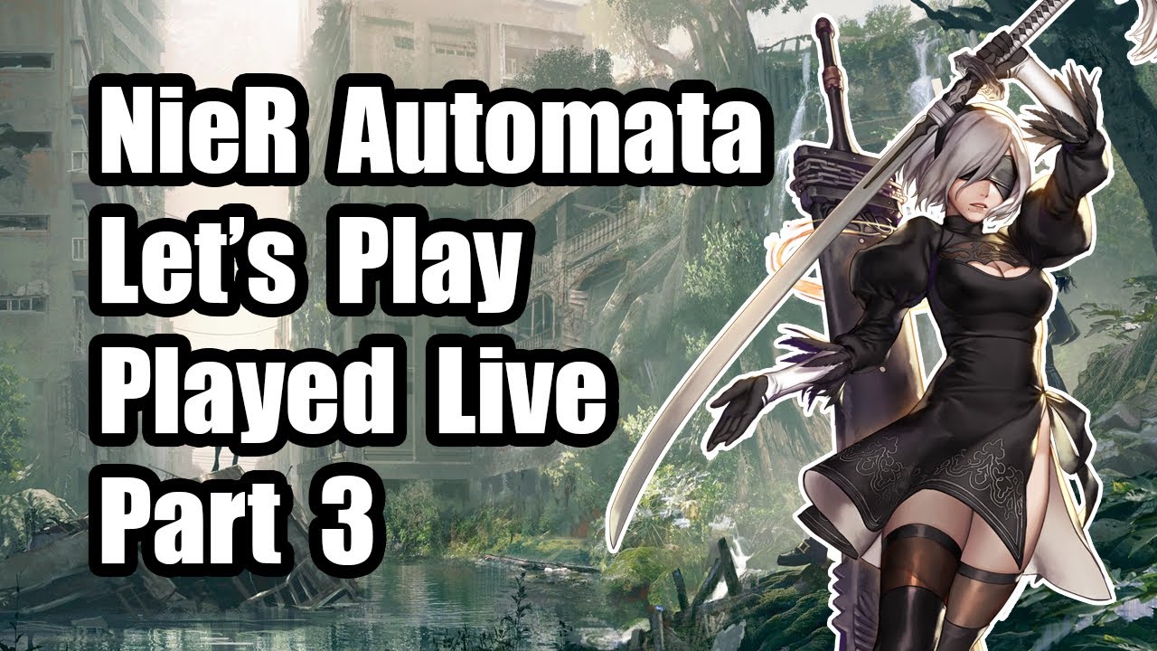 Let's Play. Part 3. Played Live. NieR: Automata