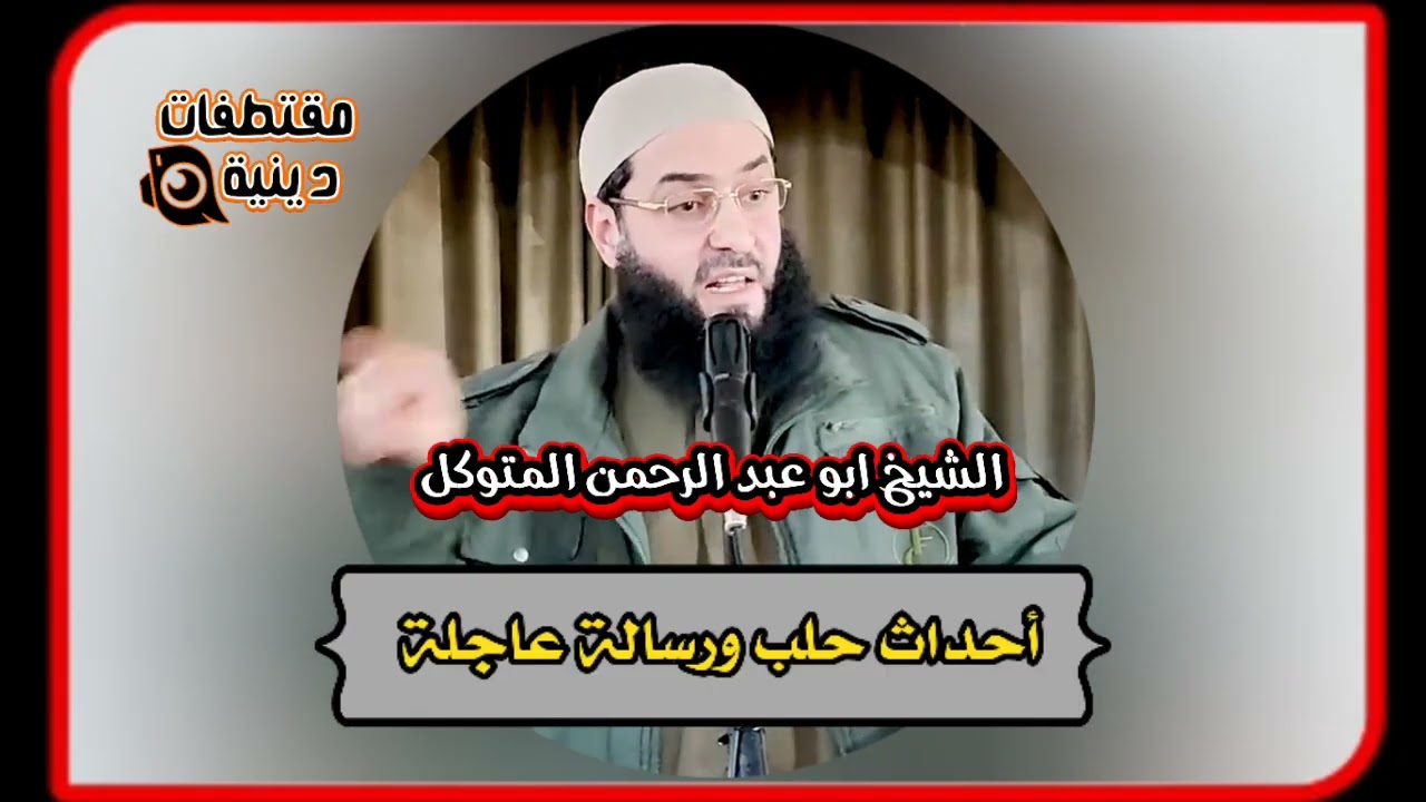 أحداث حلب ورسالة عاجلة الشيخ أبو عبد الرحمن المتوكل