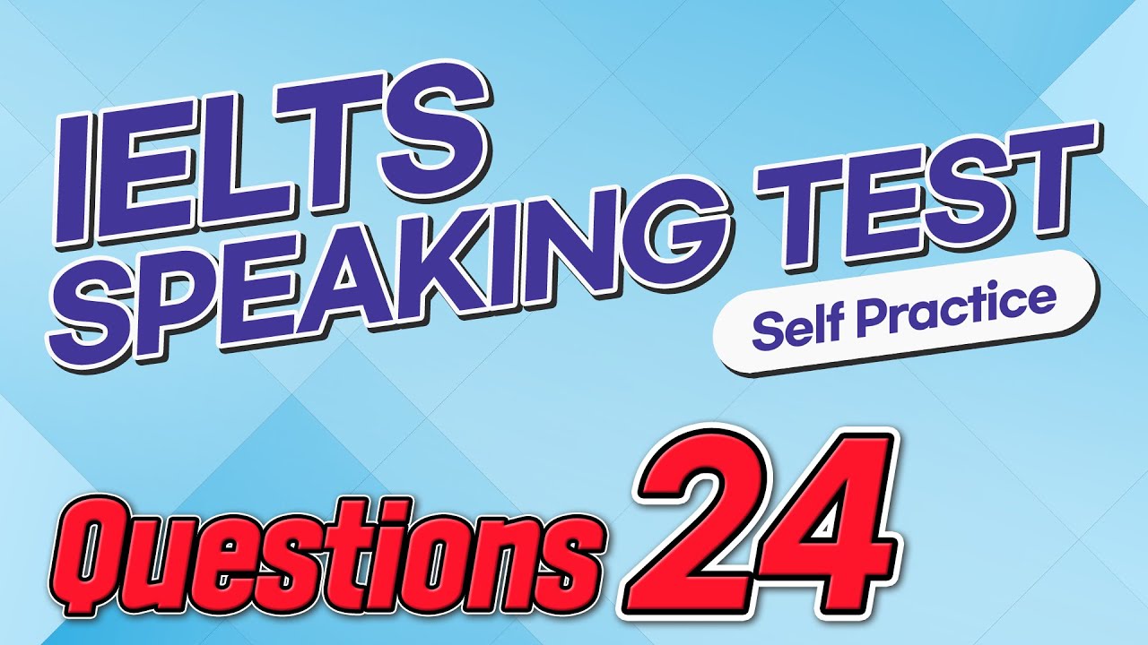 IELTS Speaking Test questions 24 - Self-practice