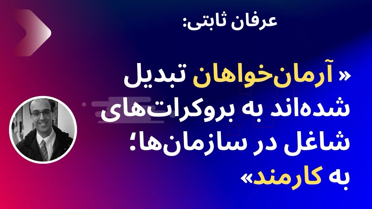 گفتگو با عرفان ثابتی؛ «آرمان‌خواهان تبدیل شده‌اند به بروکرات‌های شاغل در سازمان‌ها؛ به کارمند»
