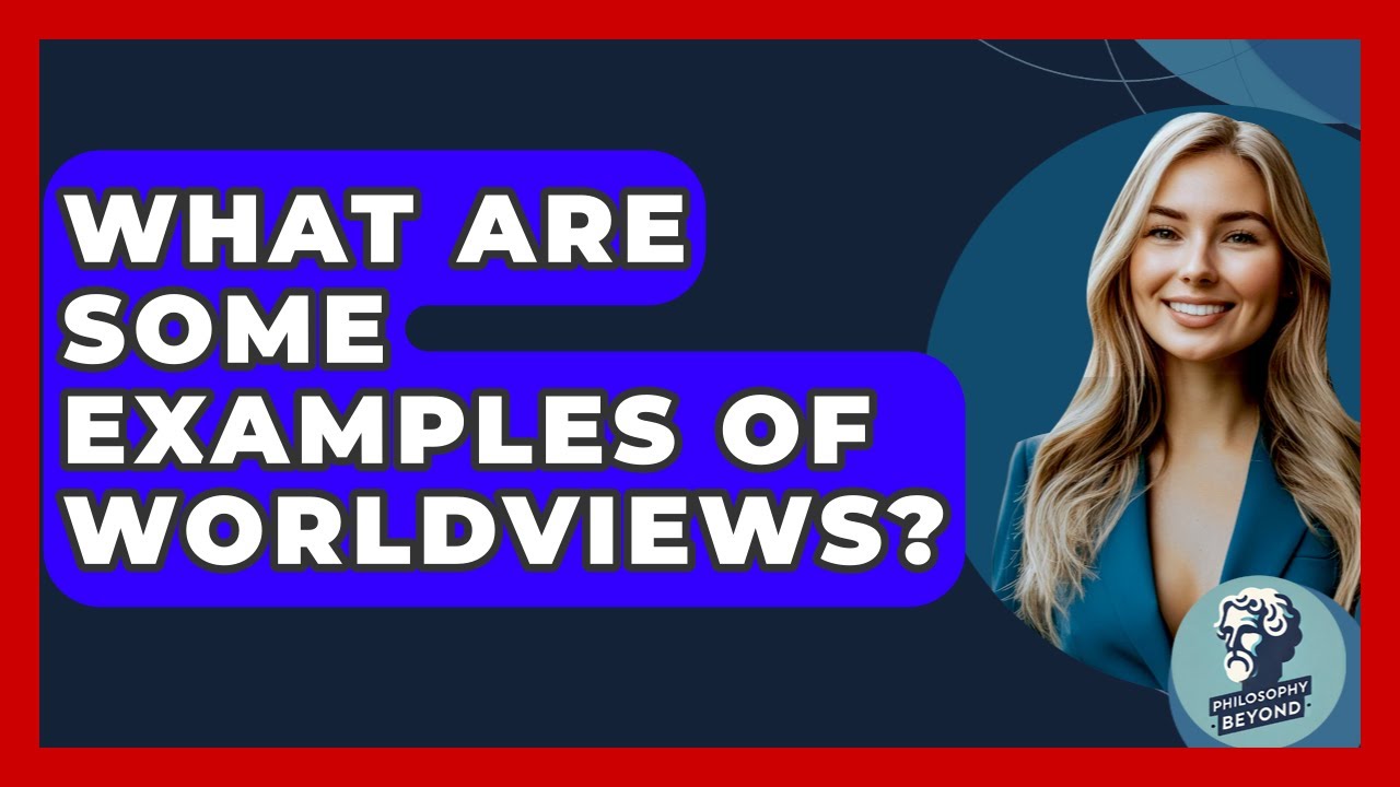 What Are Some Examples Of Worldviews? - Philosophy Beyond