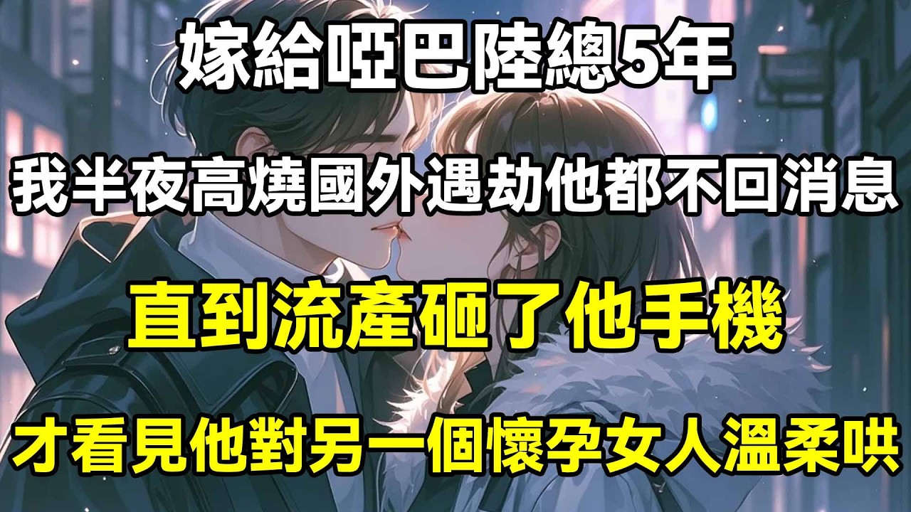 嫁給啞巴陸總5年，我半夜高燒、國外遇劫他都不回消息，直到流產砸了他手機，才看見他對另個懷孕女子溫柔哄