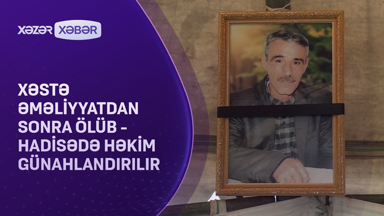 Xəstə əməliyyatdan sonra ölüb - Hadisədə həkim günahlandırılır