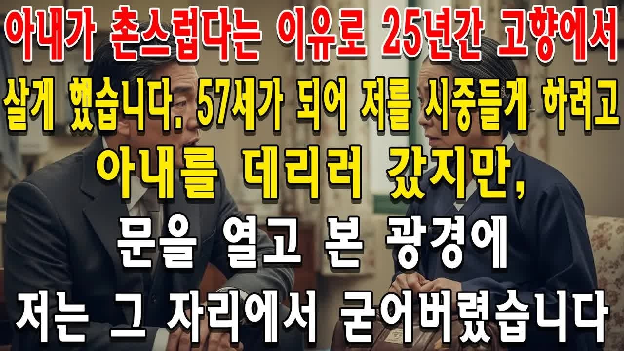 아내가 촌스럽다는 이유로 25년간 고향에서 살게 했습니다  57세가 되어 저를 시중들게 하려고 아내를 데리러 갔지만, 문을 열고 본 광경에 저는 그 자리에서 굳어버렸습니다