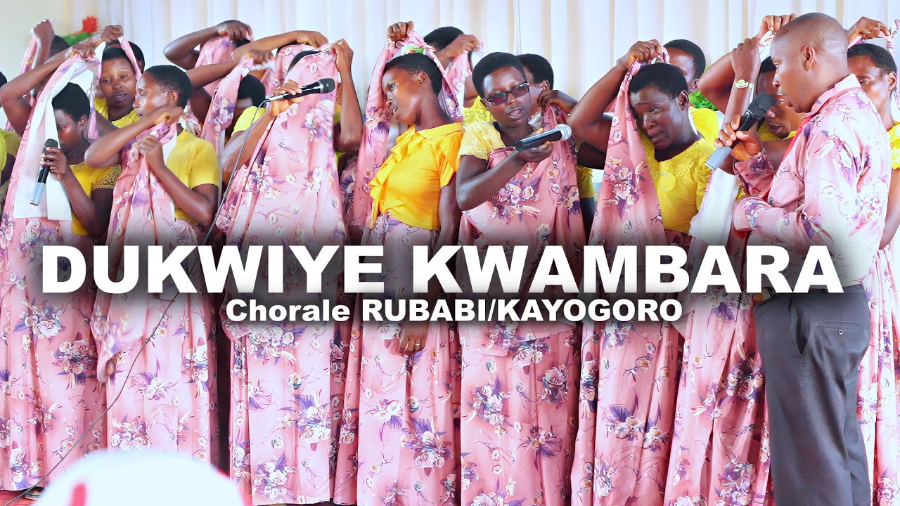DUKWIYE KWAMBARA BY CHORALE CENTRALE RUBABI/KAYOGORO 