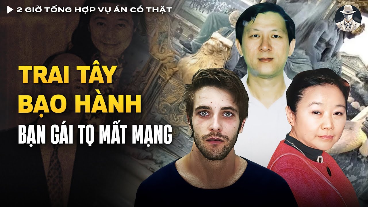 2 Giờ Tổng Hợp Vụ Án Có Thật (Tập 57) - TOP 5 Vụ Án Gây Sốc, Trai Tây Bạo Hành Bạn Gái TQ Mất Mạng