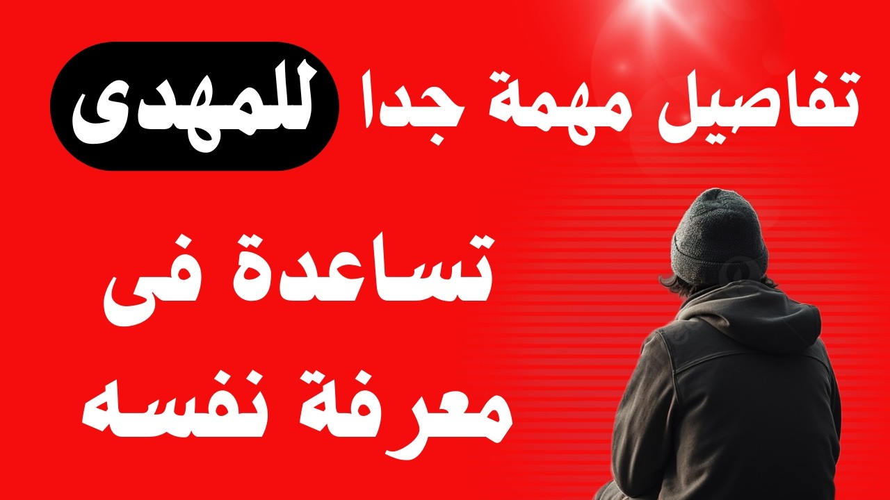 تفاصيل مهمة جدا للمهدى تساعده فى معرفة نفسه