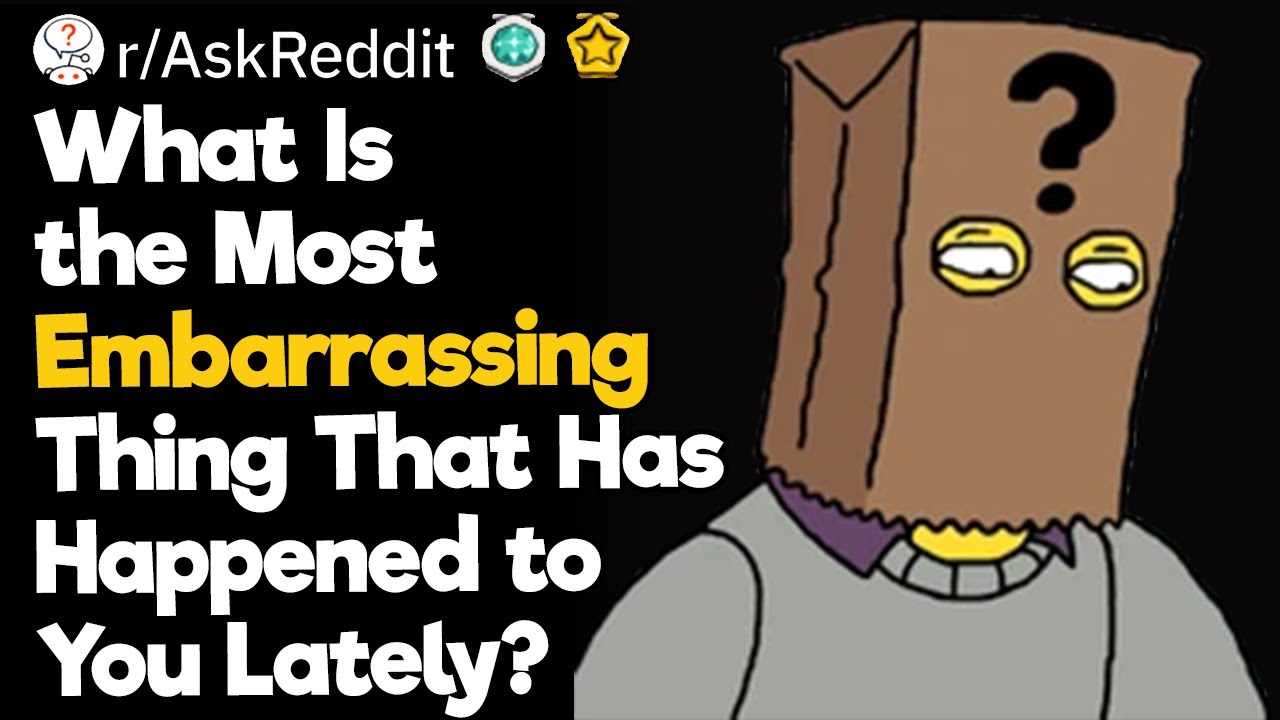 What Is the Most Embarrassing Thing That Has Happened to You Lately?