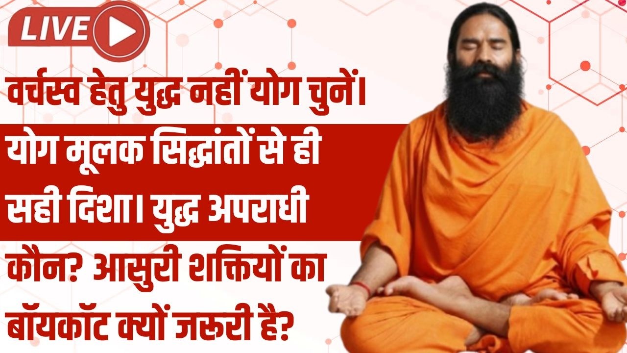 Live - वर्चस्व हेतु युद्ध नहीं योग चुनें। योग मूलक सिद्धांतों से ही सही दिशा। युद्ध अपराधी कौन?