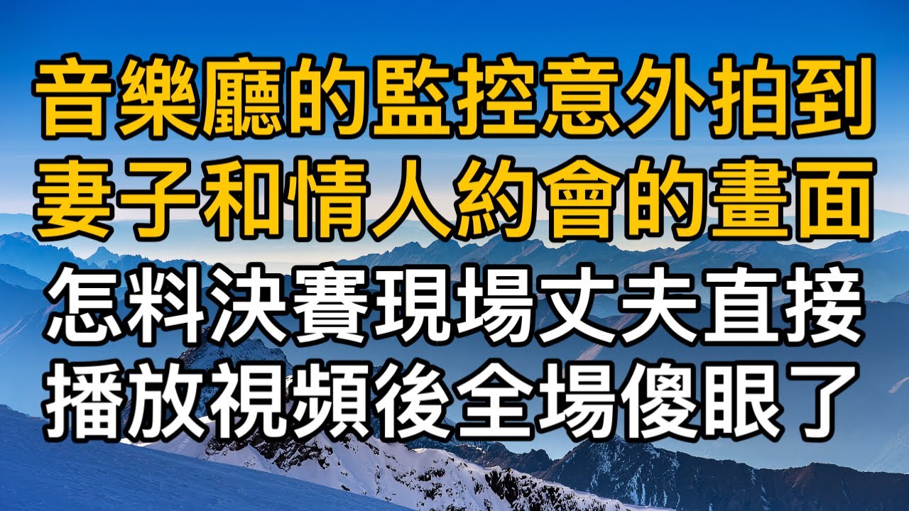 “我不像你只會算計！”，音樂廳的監控意外拍到妻子和情人私會畫面，怎料決賽現場丈夫直接播放視頻全場傻眼了！一口氣看完 ｜完結文｜真實故事 ｜都市男女｜情感｜男閨蜜｜妻子出軌｜楓林情感