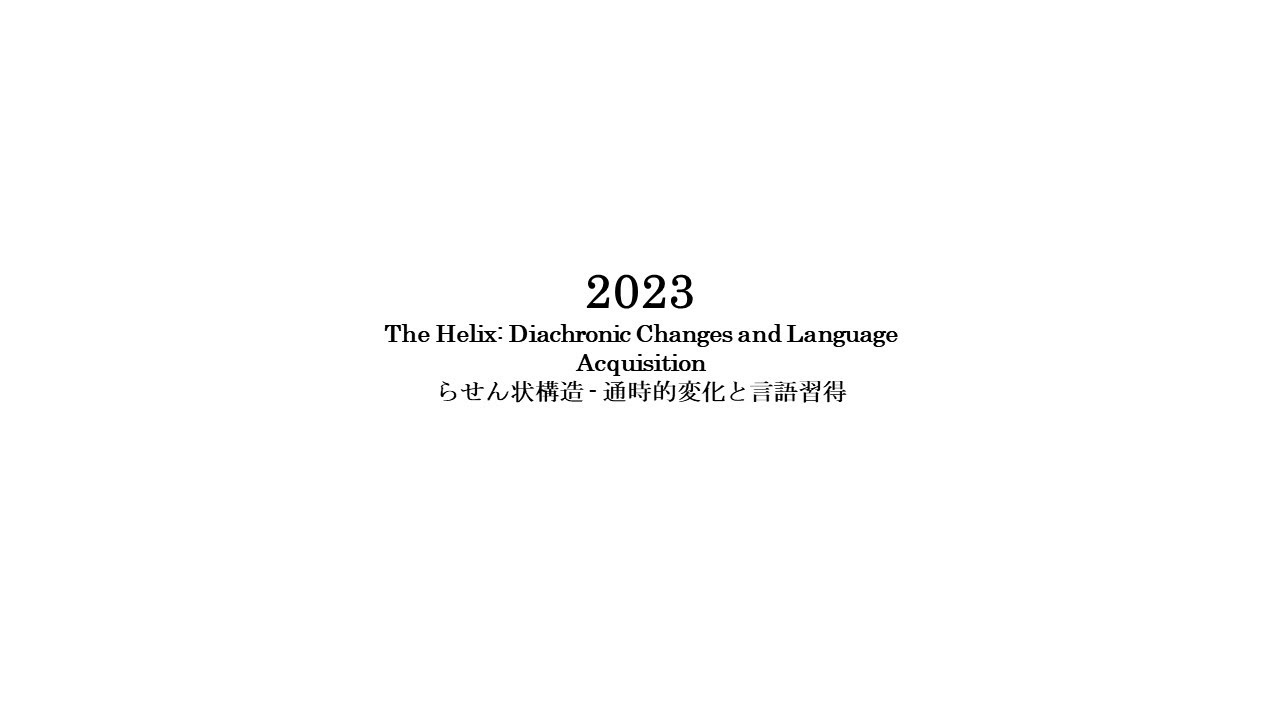 2023 The Helix: Diachronic Changes and Language Acquisitionらせん状構造 - 通時的変化と言語習得