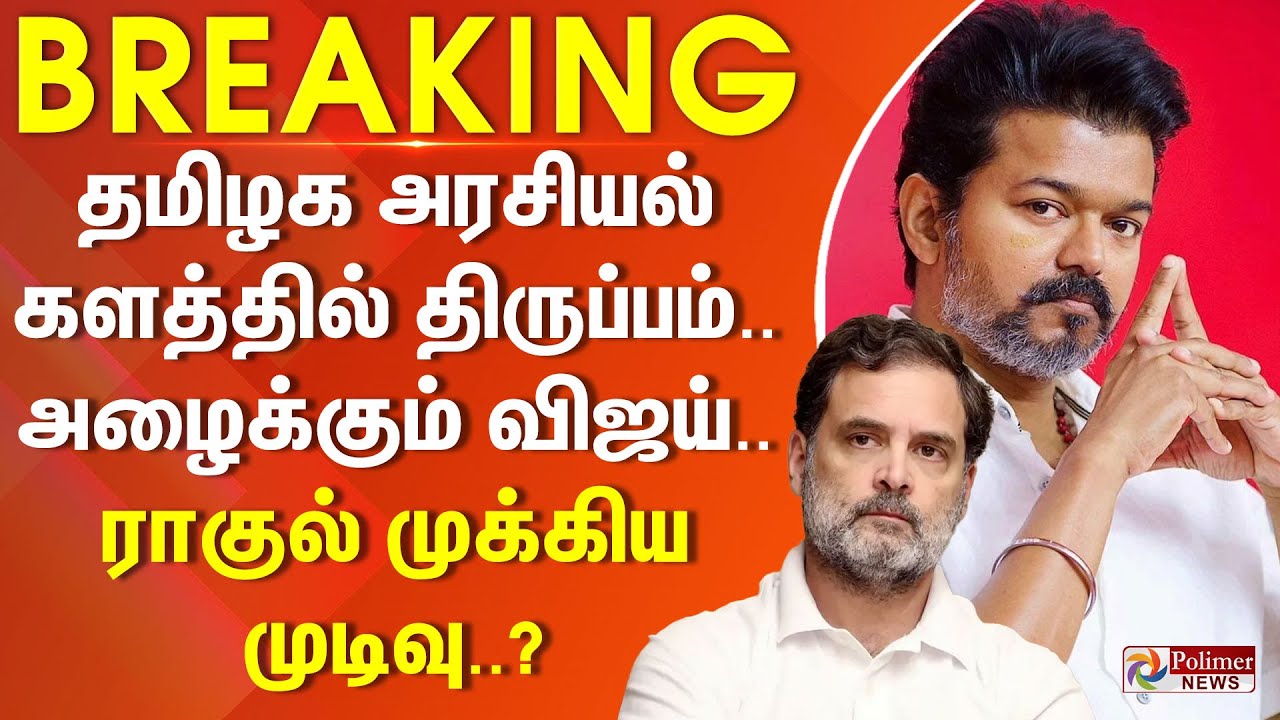 தமிழக அ., களத்தில் திருப்பம்.. அழைக்கும் விஜய்.. ராகுல் முக்கிய முடிவு..?